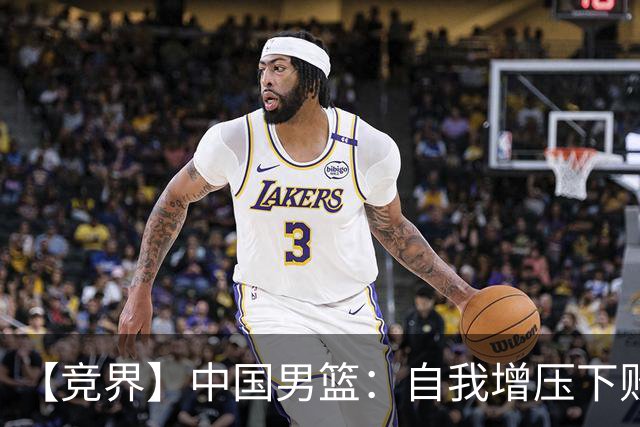 【竞界】中国男篮：自我增压下败给自己体系