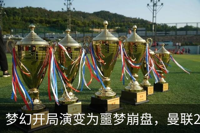 梦幻开局演变为噩梦崩盘，曼联2‑3被布莱顿逆转，联赛杯出局丢人